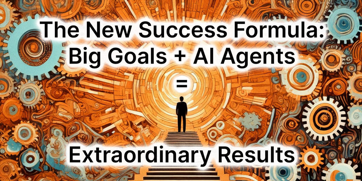 The New Success Formula: Big Goals + AI Agents = Extraordinary Results